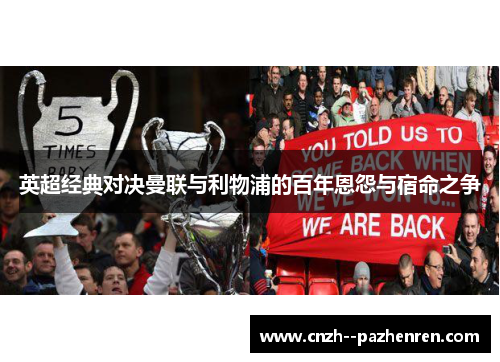 英超经典对决曼联与利物浦的百年恩怨与宿命之争 英超经典对决曼联与利物浦的百年恩怨与宿命之争