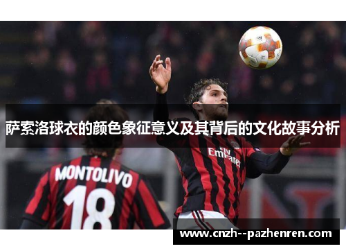 萨索洛球衣的颜色象征意义及其背后的文化故事分析