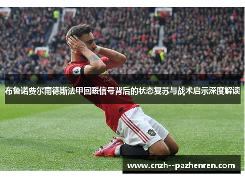 布鲁诺费尔南德斯法甲回暖信号背后的状态复苏与战术启示深度解读
