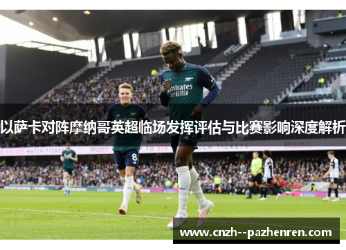 以萨卡对阵摩纳哥英超临场发挥评估与比赛影响深度解析