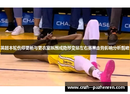 英超本轮伤停更新与更衣室氛围成隐形变量左右赛果走势影响分析前瞻