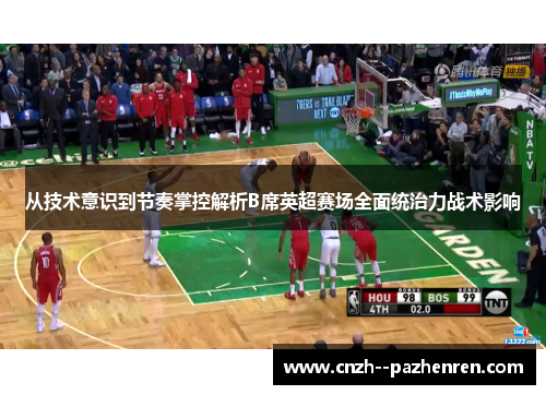 从技术意识到节奏掌控解析B席英超赛场全面统治力战术影响