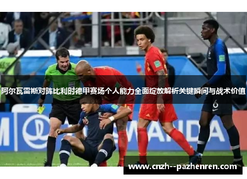阿尔瓦雷斯对阵比利时德甲赛场个人能力全面绽放解析关键瞬间与战术价值