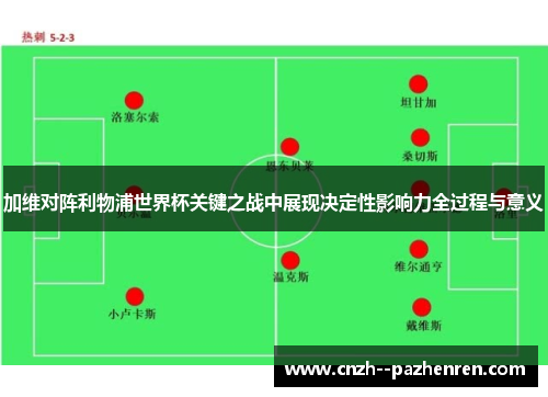 加维对阵利物浦世界杯关键之战中展现决定性影响力全过程与意义