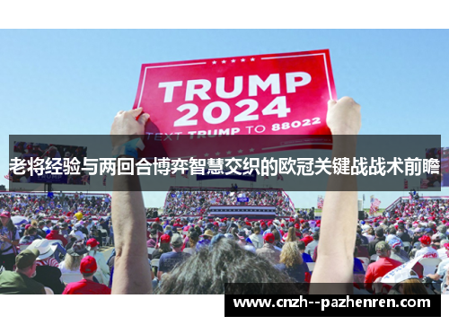 老将经验与两回合博弈智慧交织的欧冠关键战战术前瞻