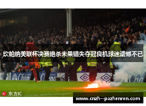 坎帕纳美联杯决赛绝杀未果错失夺冠良机球迷遗憾不已 坎帕纳美联杯决赛绝杀未果错失夺冠良机球迷遗憾不已