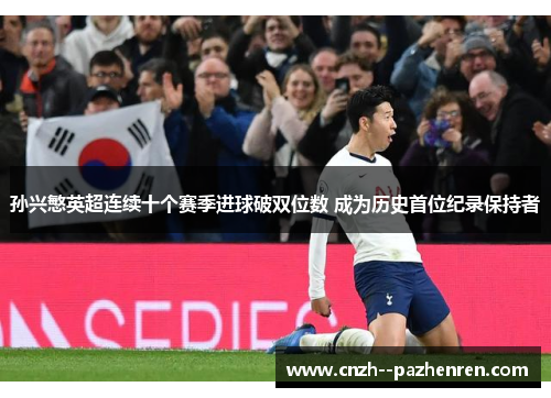 孙兴慜英超连续十个赛季进球破双位数 成为历史首位纪录保持者