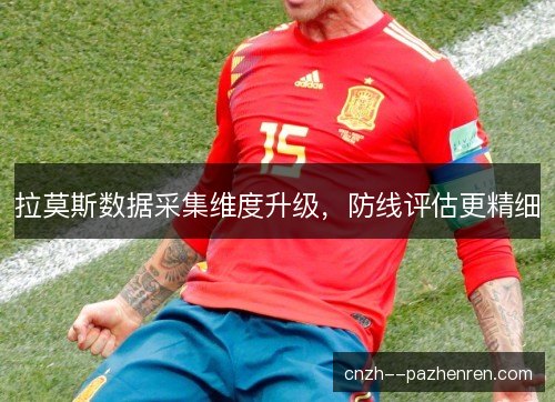 拉莫斯数据采集维度升级,防线评估更精细 拉莫斯数据采集维度升级,防线评估更精细